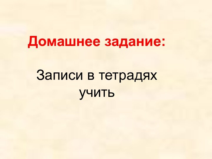 Домашнее задание:Записи в тетрадях учить