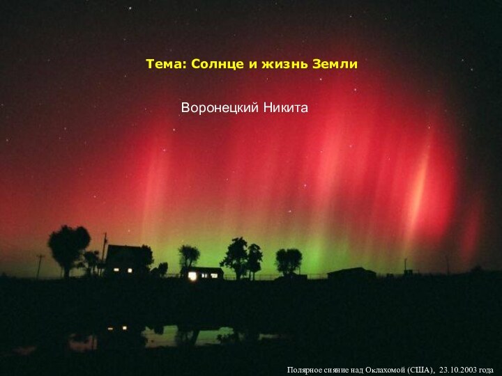 Тема: Солнце и жизнь ЗемлиПолярное сияние над Оклахомой (США), 23.10.2003 годаВоронецкий Никита