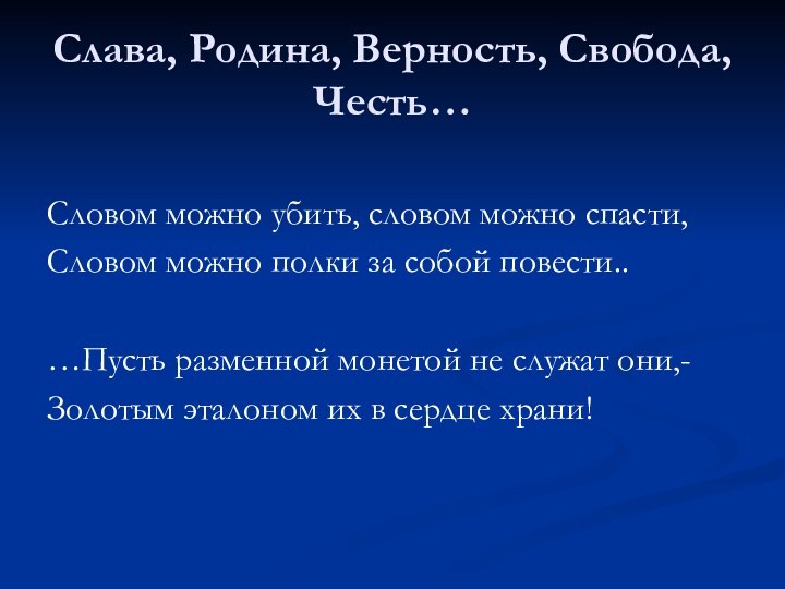 Слава, Родина, Верность, Свобода, Честь…Словом можно убить, словом можно спасти,Словом можно полки