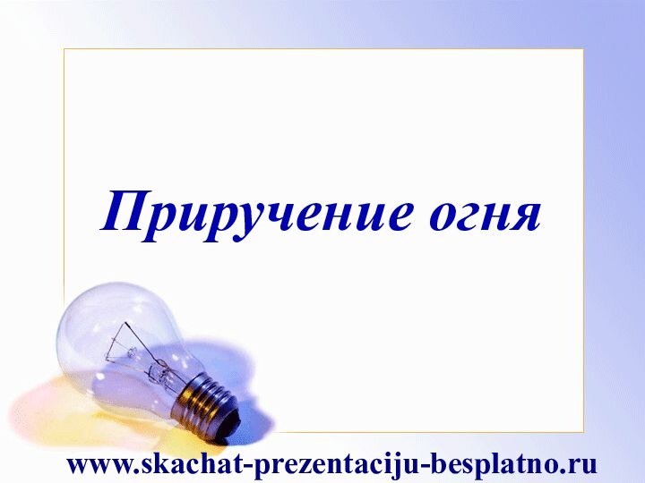 Приручение огняwww.skachat-prezentaciju-besplatno.ru