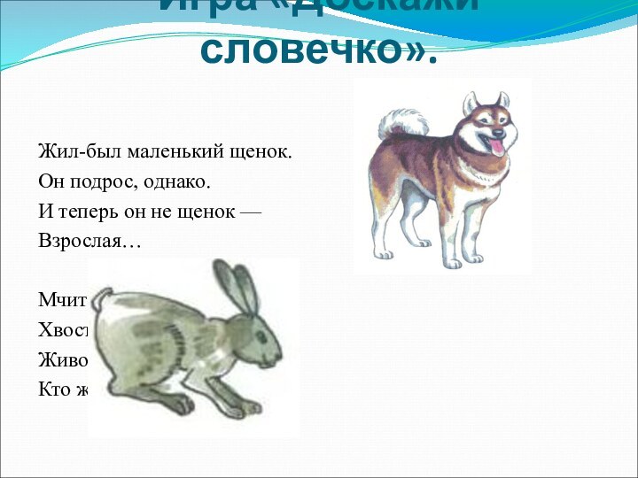 Игра «Доскажи словечко».Жил-был маленький щенок. Он подрос, однако.И теперь он не щенок