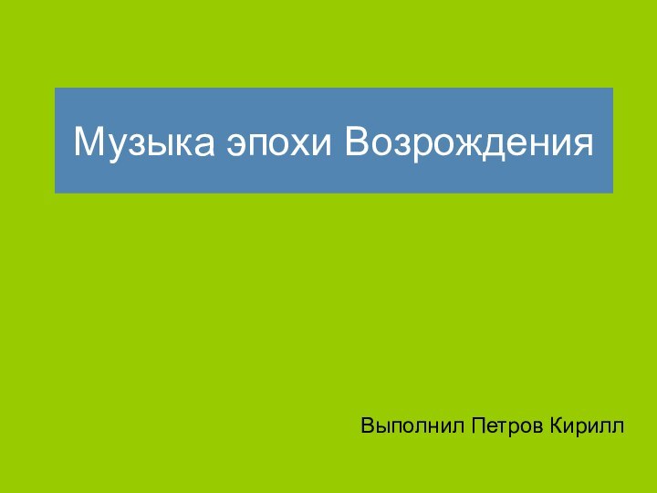 Музыка эпохи ВозрожденияВыполнил Петров Кирилл