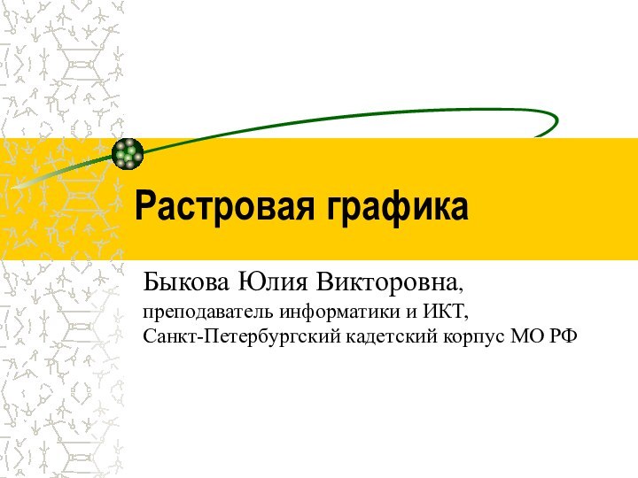 Растровая графикаБыкова Юлия Викторовна, преподаватель информатики и ИКТ,Санкт-Петербургский кадетский корпус МО РФ