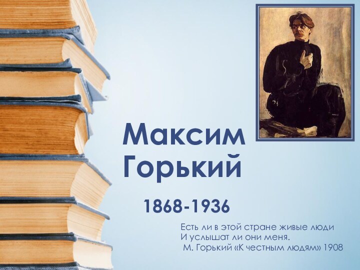 Максим Горький1868-1936Есть ли в этой стране живые людиИ услышат ли они меня.М.