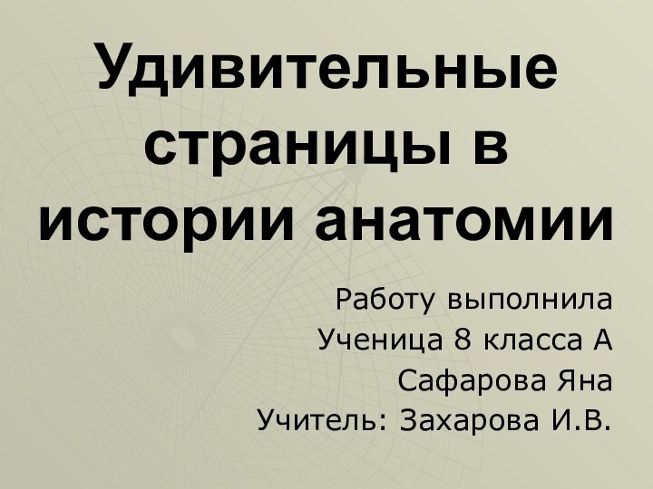 Удивительные страницы в истории анатомииРаботу выполнилаУченица 8 класса АСафарова ЯнаУчитель: Захарова И.В.