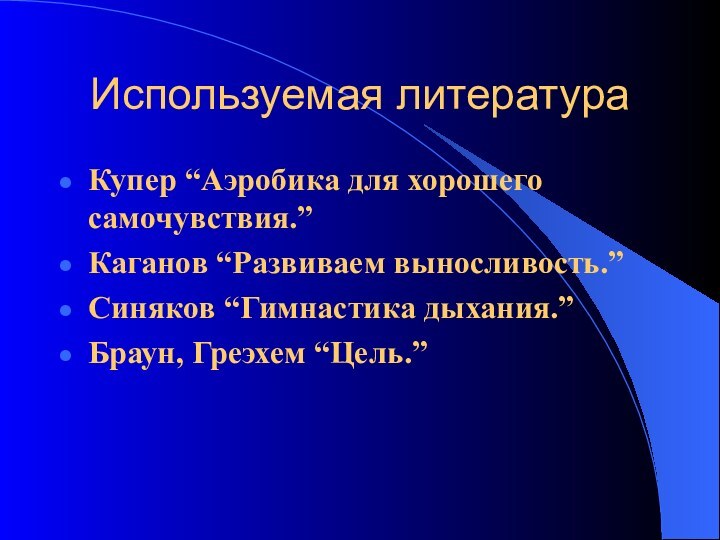 Используемая литератураКупер “Аэробика для хорошего самочувствия.”Каганов “Развиваем выносливость.”Синяков “Гимнастика дыхания.”Браун, Греэхем “Цель.”