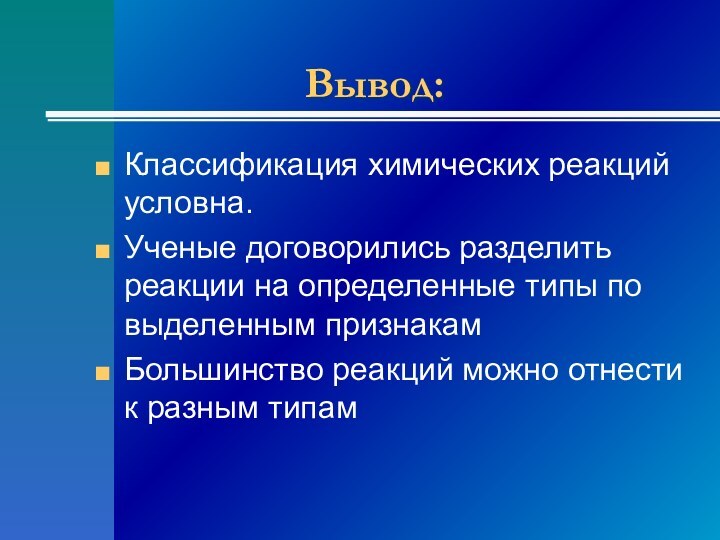 Вывод:Классификация химических реакций условна.Ученые договорились разделить реакции на определенные типы по выделенным