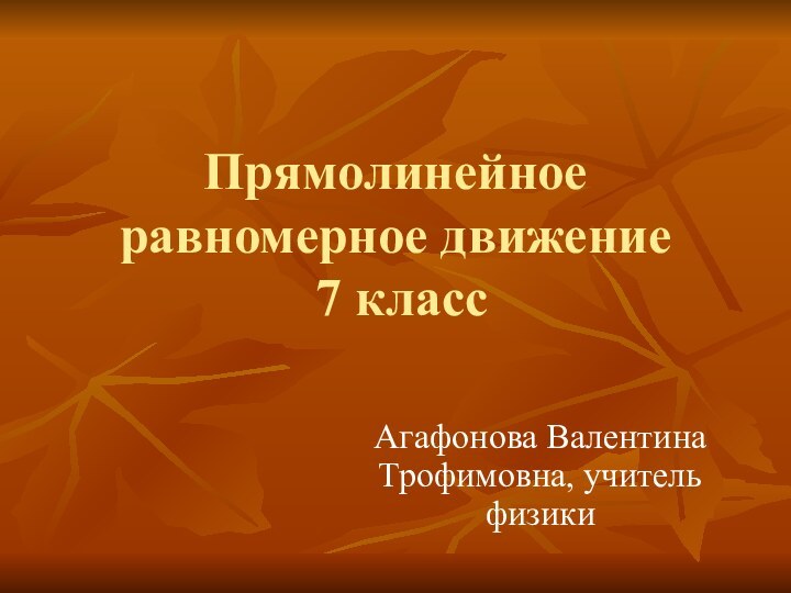 Прямолинейное равномерное движение  7 классАгафонова Валентина Трофимовна, учитель физики