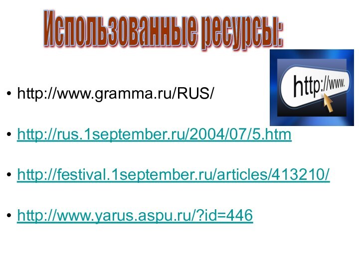 http://www.gramma.ru/RUS/http://rus.1september.ru/2004/07/5.htmhttp://festival.1september.ru/articles/413210/http://www.yarus.aspu.ru/?id=446Использованные ресурсы: