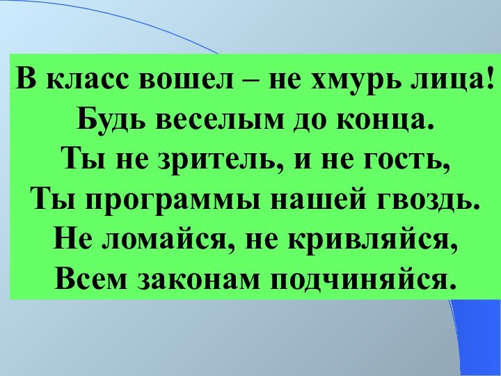 В класс вошел – не хмурь лица! Будь веселым до конца. Ты