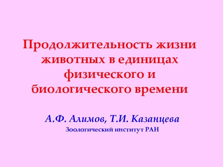 Продолжительность жизни животных в единицах физического и биологического времениА.Ф. Алимов, Т.И. КазанцеваЗоологический институт РАН