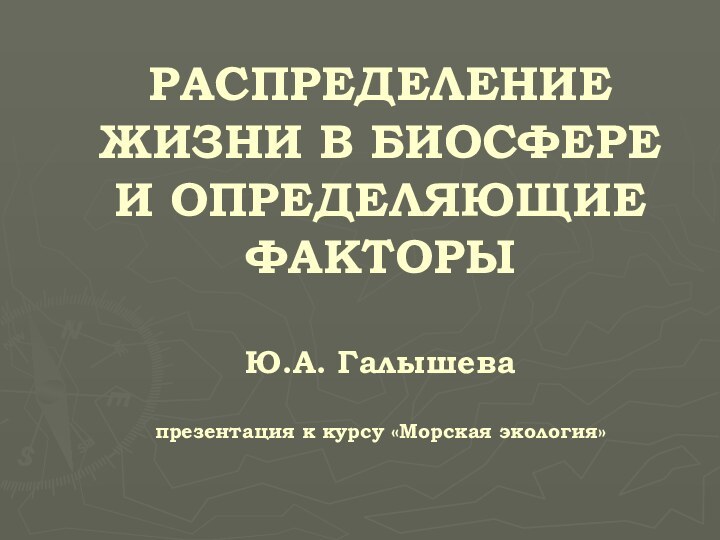 РАСПРЕДЕЛЕНИЕ ЖИЗНИ В БИОСФЕРЕ И ОПРЕДЕЛЯЮЩИЕ ФАКТОРЫ   Ю.А. Галышева