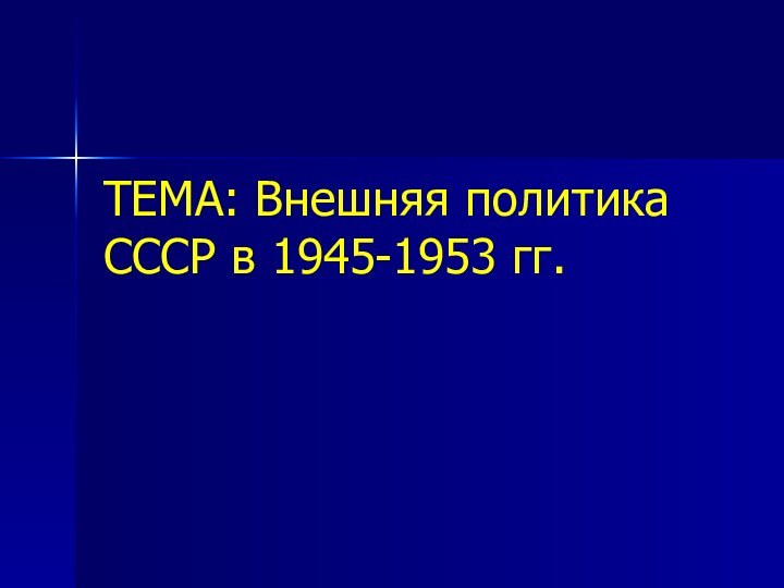 ТЕМА: Внешняя политика СССР в 1945-1953 гг.