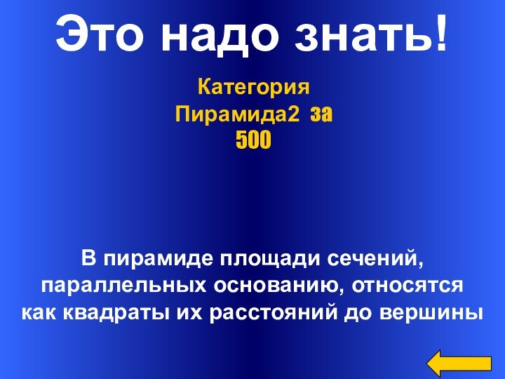 Это надо знать!В пирамиде площади сечений,параллельных основанию, относятсякак квадраты их расстояний до вершиныКатегория Пирамида2 за 500