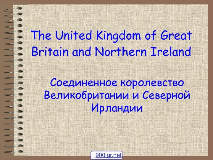 The United Kingdom of Great Britain and Northern Ireland Соединенное королевство Великобритании и Северной Ирландии