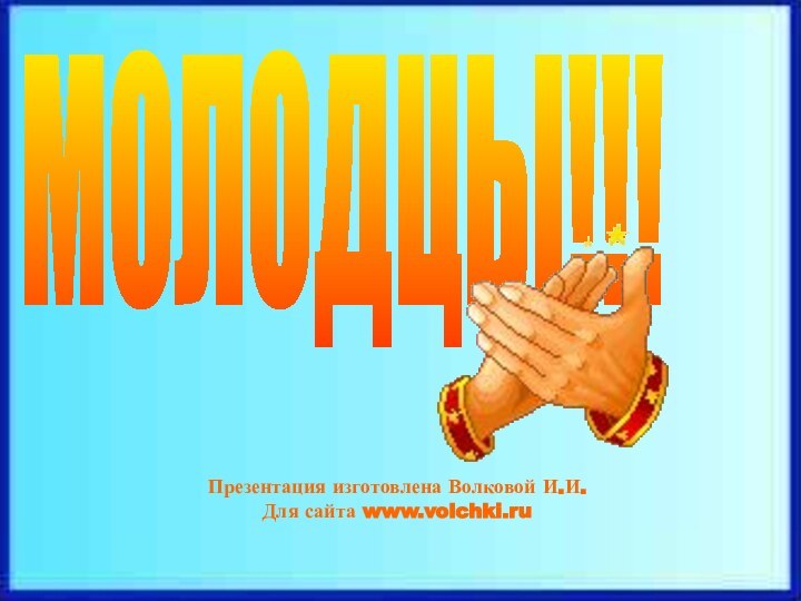 МОЛОДЦЫ!!!Презентация изготовлена Волковой И.И.Для сайта www.volchki.ru