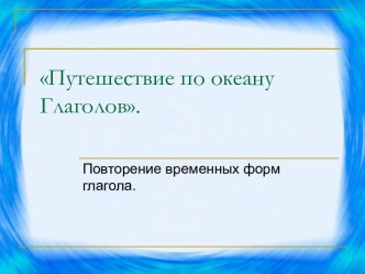 Путешествие по океану Глаголов. Повторение временных форм глагола