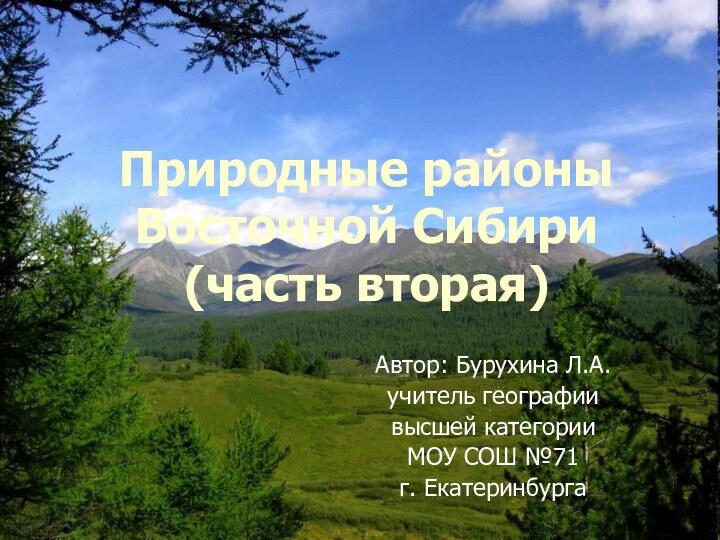 Природные районы Восточной Сибири  (часть вторая)Автор: Бурухина Л.А.учитель географии высшей категорииМОУ СОШ №71 г. Екатеринбурга