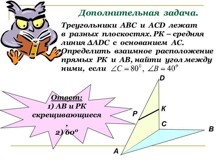 Дополнительная задача.Треугольники АВС и АСD лежатв разных плоскостях. РК – средняялиния ∆АDC