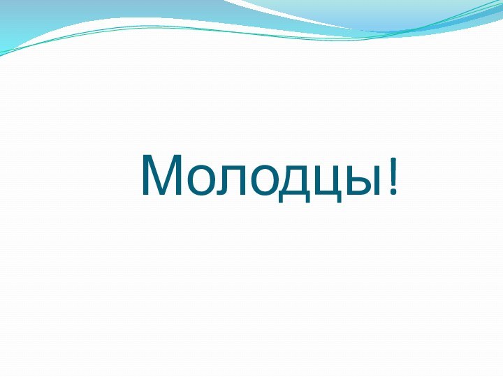 Молодцы!