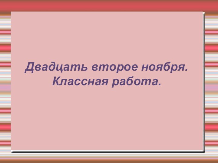 Двадцать второе ноября. Классная работа.