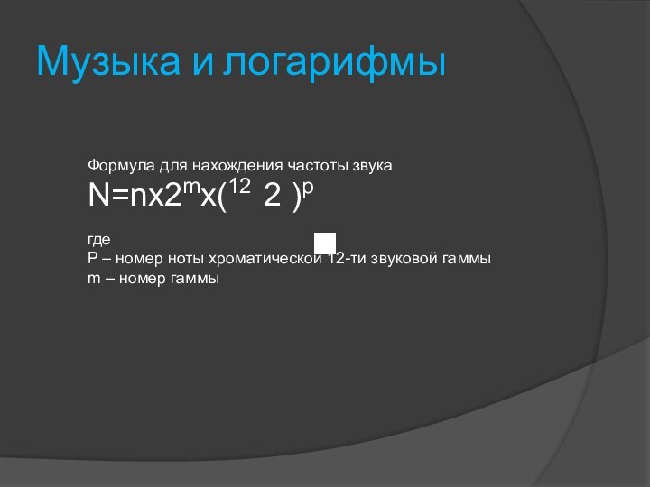 Музыка и логарифмыФормула для нахождения частоты звукаN=nx2mx(12 2 )pгдеP – номер ноты