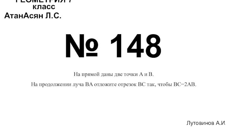 № 148Лутовинов А.И.ГЕОМЕТРИЯ 7 классАтанАсян Л.С.На прямой даны две точки A и