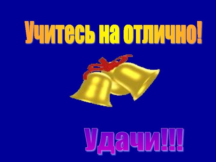 Учитесь на отлично! Удачи!!!