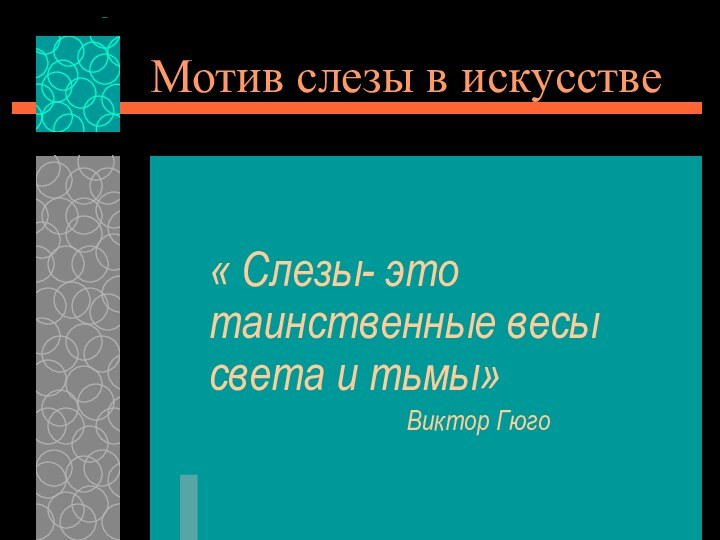 Мотив слезы в искусстве« Слезы- это таинственные весы света и тьмы»