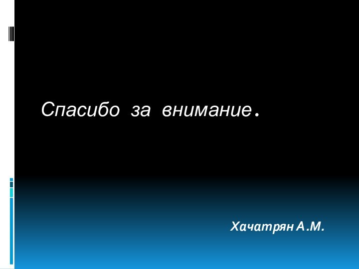 Спасибо за внимание.Хачатрян А.М.