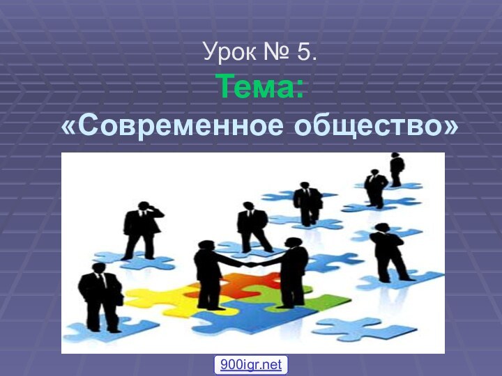 Урок № 5. Тема:  «Современное общество»