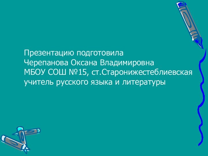 Презентацию подготовилаЧерепанова Оксана ВладимировнаМБОУ СОШ №15, ст.Старонижестеблиевскаяучитель русского языка и литературы