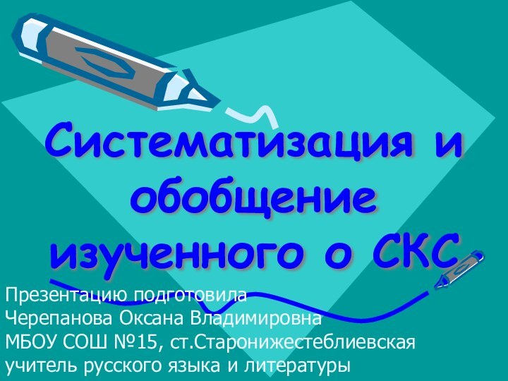 Систематизация и обобщение изученного о СКСПрезентацию подготовилаЧерепанова Оксана ВладимировнаМБОУ СОШ №15, ст.Старонижестеблиевскаяучитель русского языка и литературы