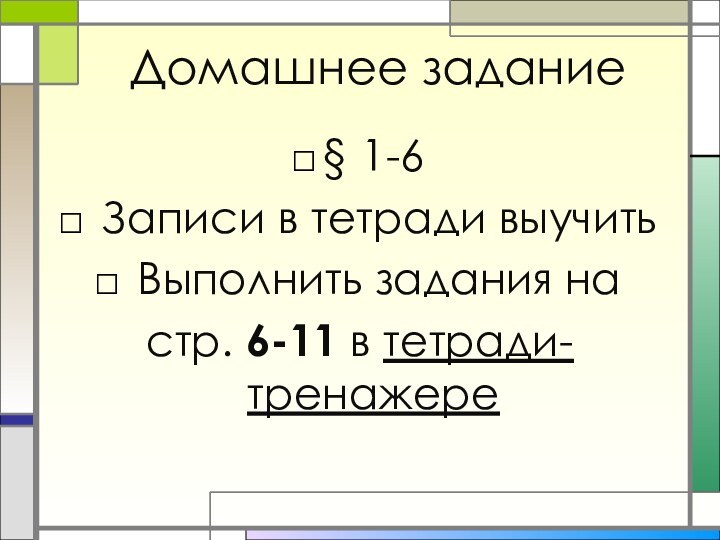 Домашнее задание§ 1-6 Записи в тетради выучить Выполнить задания на стр. 6-11 в тетради-тренажере