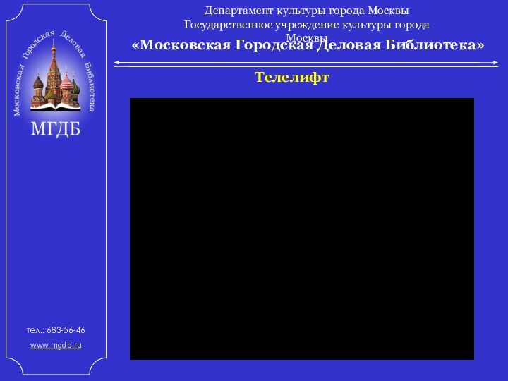 «Московская Городская Деловая Библиотека»Департамент культуры города Москвы Государственное учреждение культуры города Москвытел.: 683-56-46 www.mgdb.ru Телелифт