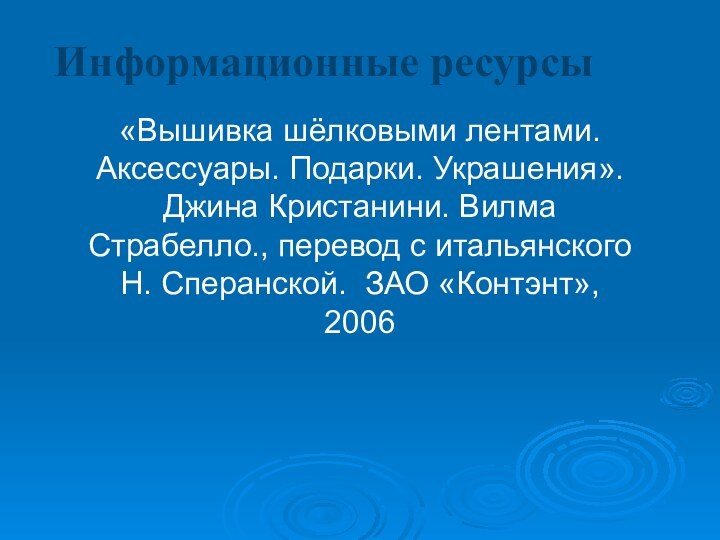 Информационные ресурсы «Вышивка шёлковыми лентами. Аксессуары. Подарки. Украшения». Джина Кристанини. Вилма Страбелло.,