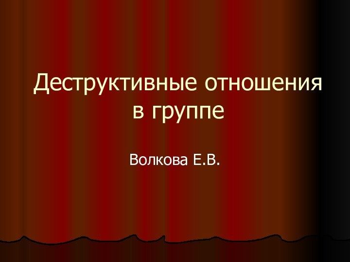 Деструктивные отношения в группеВолкова Е.В.