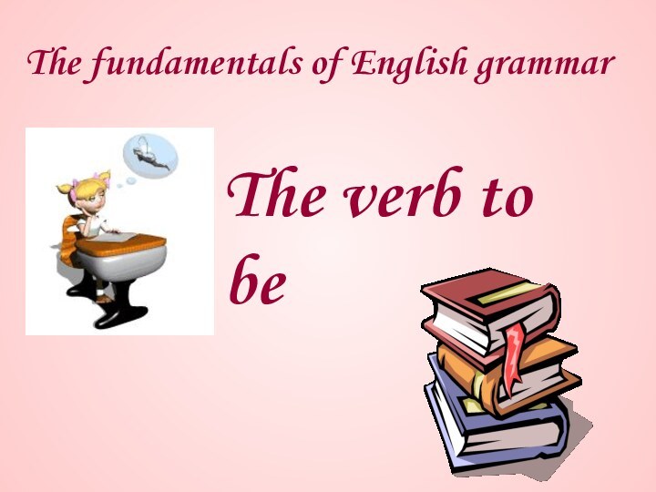 The fundamentals of English grammar The verb to be