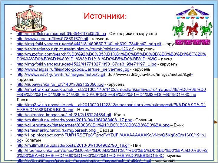 http://spbratsk.ru/images/b3/b35461f7c0525.jpg - Смешарики на каруселиhttp://www.ceae.ru/files/578691679.gif - карусельhttp://img-fotki.yandex.ru/get/6444/181450557.71/0_ab699_734fbc47_orig.gif - карусельhttp://animaciatop.ru/pictures/miniatury/thumb/miniaturi-126.gif - карусельhttp://muzofon.com/search/%D0%92%D0%B5%D1%81%D0%B5%D0%BB%D0%B0%D1%8F%20%D0%9A%D0%B0%D1%80%D1%83%D1%81%D0%B5%D0%BB%D1%8C –