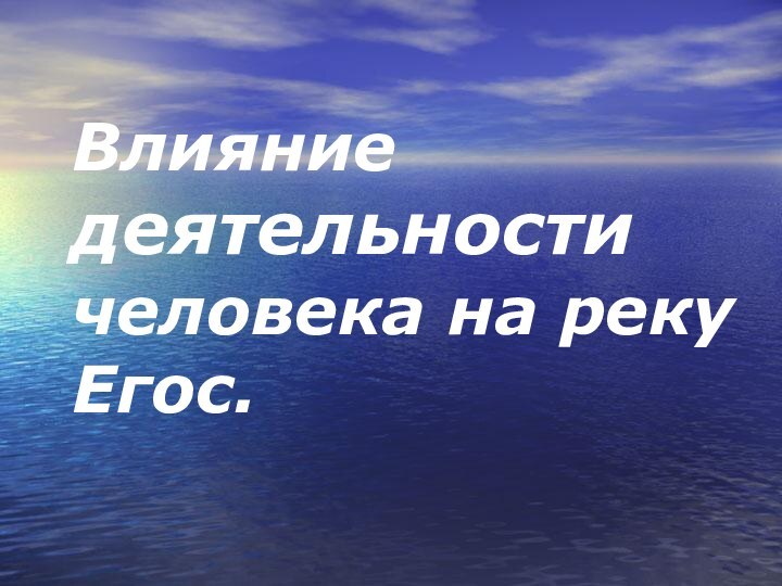 Влияние деятельности человека на реку Егоc.