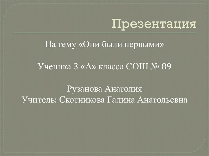 ПрезентацияНа тему «Они были первыми»Ученика 3 «А» класса СОШ № 89Рузанова АнатолияУчитель: Скотникова Галина Анатольевна