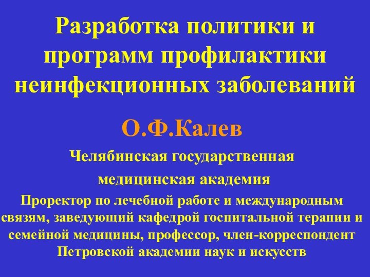 Разработка политики и программ профилактики неинфекционных заболеванийО.Ф.КалевЧелябинская государственная медицинская академияПроректор по лечебной