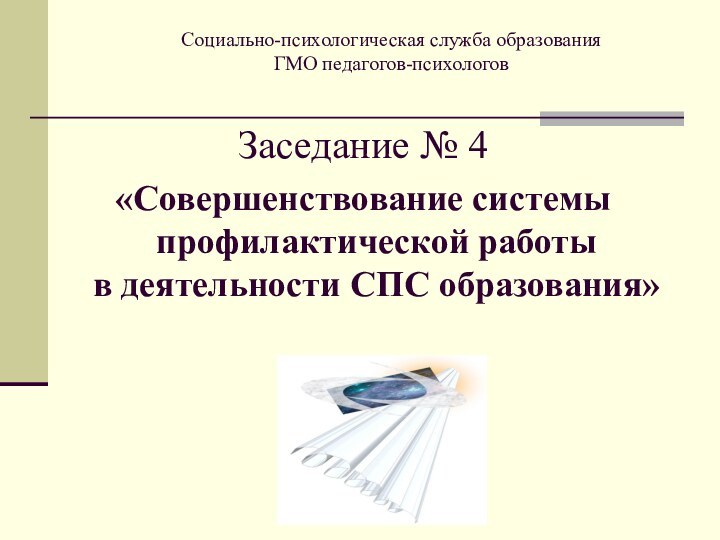 Социально-психологическая служба образования ГМО педагогов-психологовЗаседание № 4 «Совершенствование системы профилактической работы  в деятельности СПС образования»