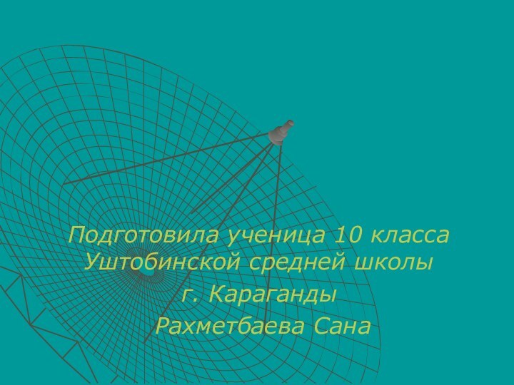 Подготовила ученица 10 класса Уштобинской средней школы г. Караганды Рахметбаева Сана