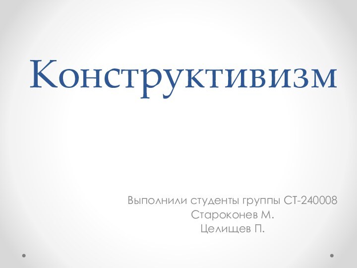 КонструктивизмВыполнили студенты группы СТ-240008  Староконев М.Целищев П.