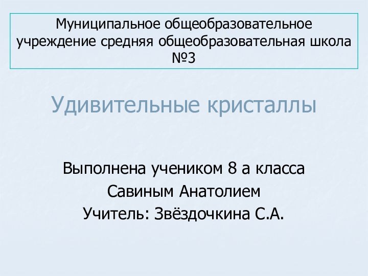 Удивительные кристаллыВыполнена учеником 8 а классаСавиным АнатолиемУчитель: Звёздочкина С.А.