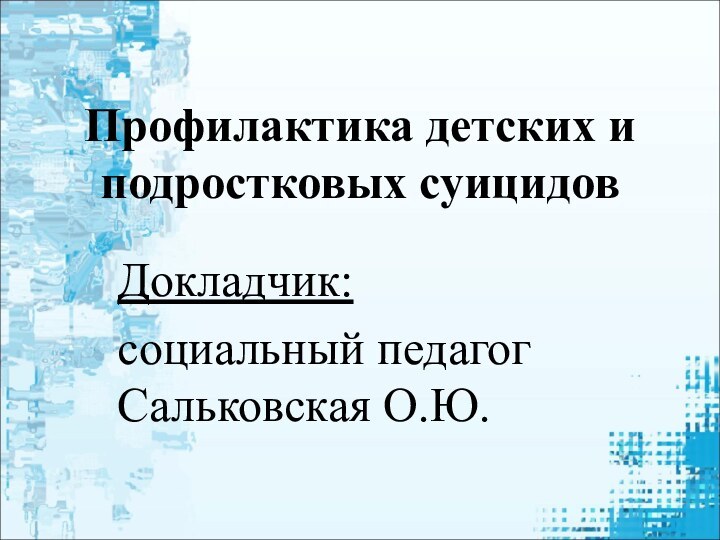 Профилактика детских и подростковых суицидовДокладчик:социальный педагог Сальковская О.Ю.