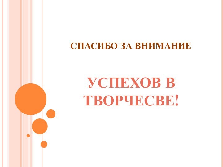 СПАСИБО ЗА ВНИМАНИЕ   УСПЕХОВ В ТВОРЧЕСВЕ!