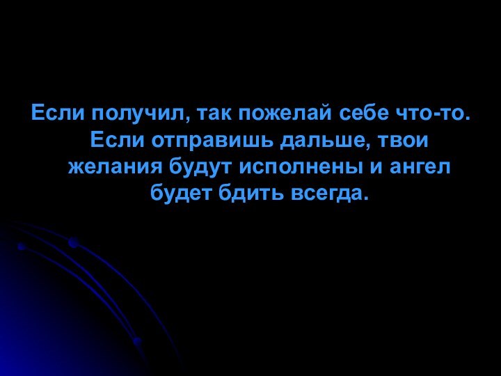 Если получил, так пожелай себе что-то. Если отправишь дальше, твои желания будут