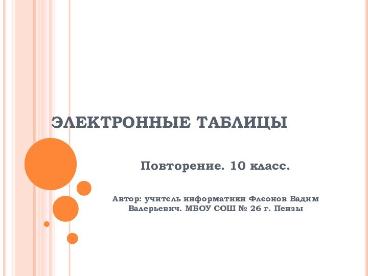 ЭЛЕКТРОННЫЕ ТАБЛИЦЫПовторение. 10 класс. Автор: учитель информатики Флеонов Вадим Валерьевич. МБОУ СОШ № 26 г. Пензы